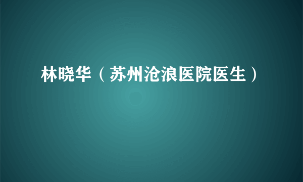 林晓华（苏州沧浪医院医生）