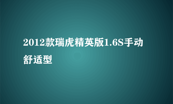 2012款瑞虎精英版1.6S手动舒适型