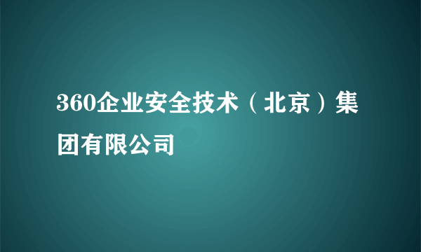 360企业安全技术（北京）集团有限公司