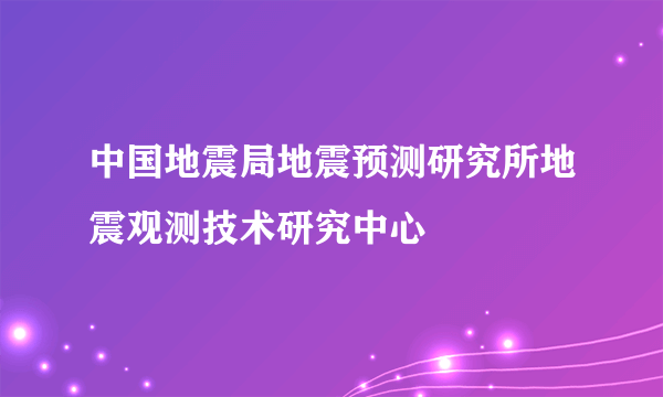 中国地震局地震预测研究所地震观测技术研究中心