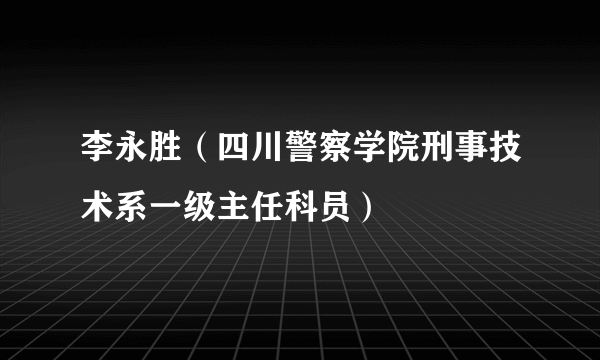 李永胜（四川警察学院刑事技术系一级主任科员）