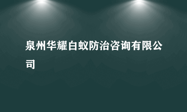 泉州华耀白蚁防治咨询有限公司