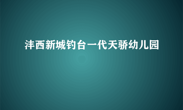 沣西新城钓台一代天骄幼儿园