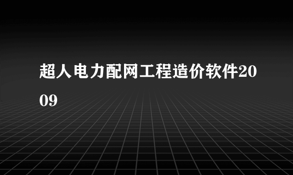 超人电力配网工程造价软件2009