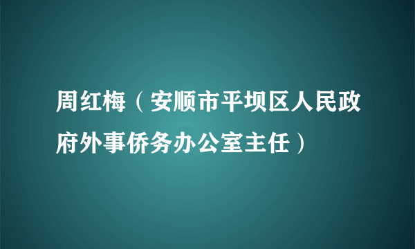 周红梅（安顺市平坝区人民政府外事侨务办公室主任）