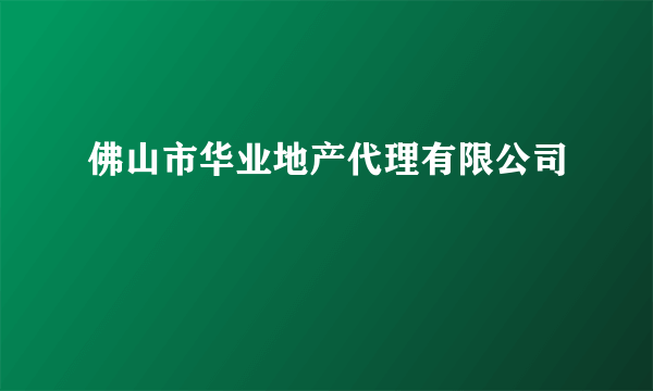 佛山市华业地产代理有限公司