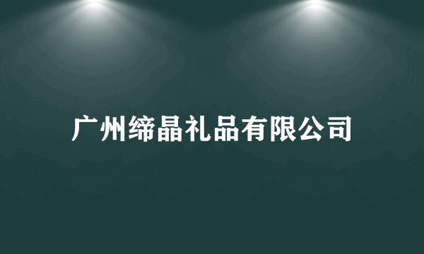 广州缔晶礼品有限公司