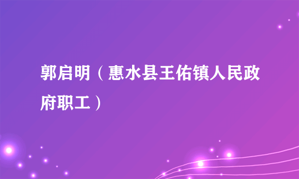 郭启明（惠水县王佑镇人民政府职工）