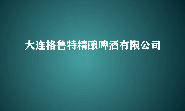 大连格鲁特精酿啤酒有限公司