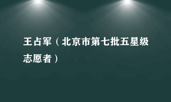 王占军（北京市第七批五星级志愿者）