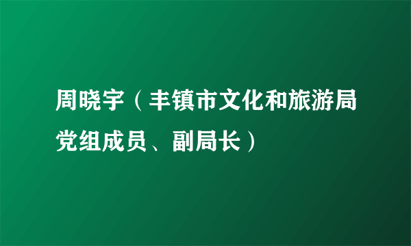 周晓宇（丰镇市文化和旅游局党组成员、副局长）