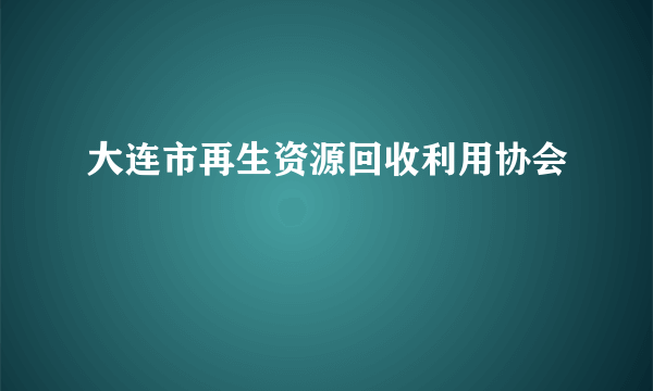 大连市再生资源回收利用协会