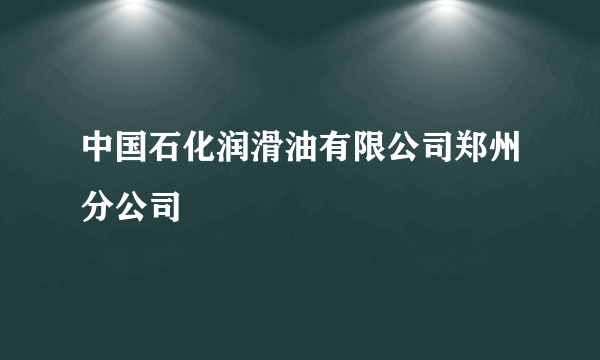 中国石化润滑油有限公司郑州分公司