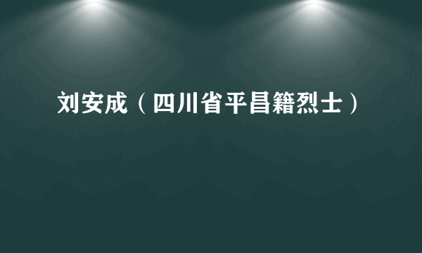 刘安成（四川省平昌籍烈士）