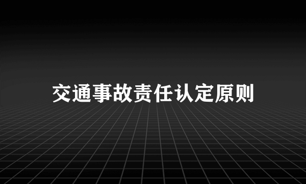 交通事故责任认定原则