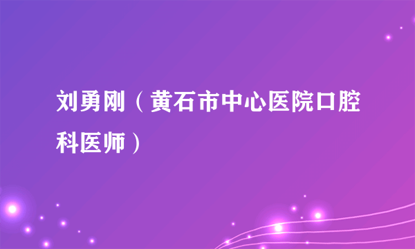 刘勇刚（黄石市中心医院口腔科医师）