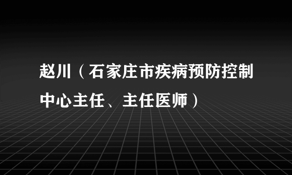 赵川（石家庄市疾病预防控制中心主任、主任医师）