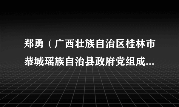 郑勇（广西壮族自治区桂林市恭城瑶族自治县政府党组成员、副县长）