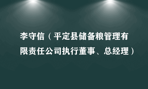 李守信（平定县储备粮管理有限责任公司执行董事、总经理）