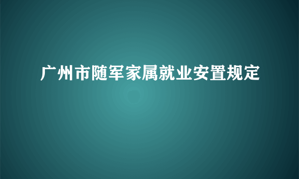 广州市随军家属就业安置规定