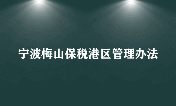 宁波梅山保税港区管理办法