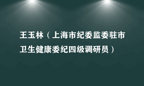 王玉林（上海市纪委监委驻市卫生健康委纪四级调研员）