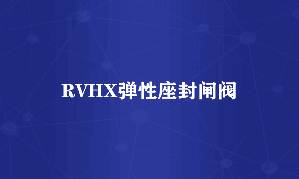 RVHX弹性座封闸阀