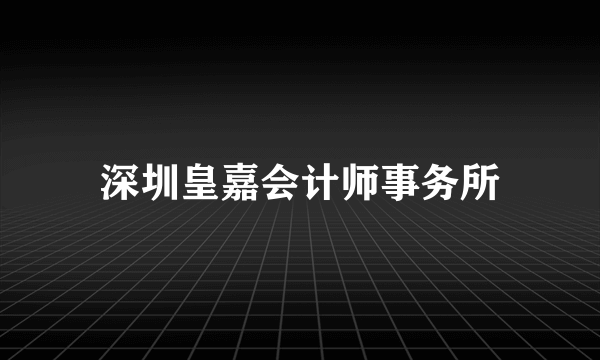 深圳皇嘉会计师事务所