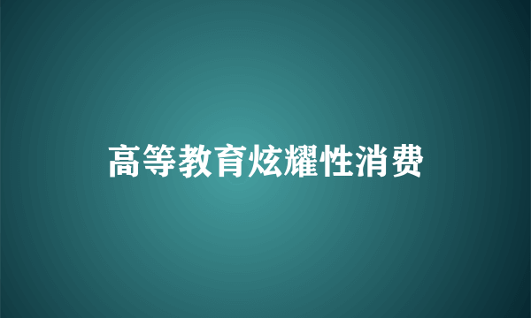 高等教育炫耀性消费