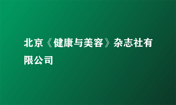 北京《健康与美容》杂志社有限公司