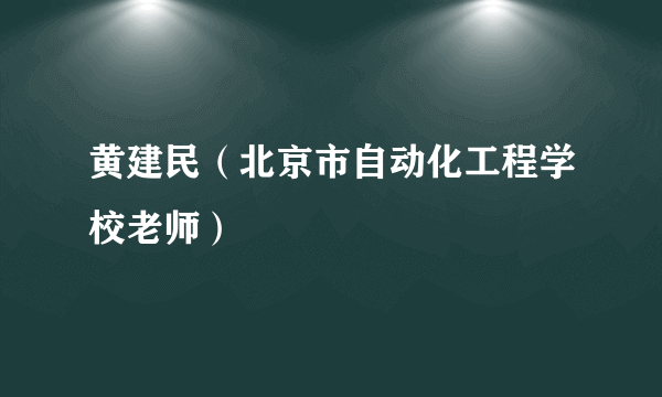 黄建民（北京市自动化工程学校老师）