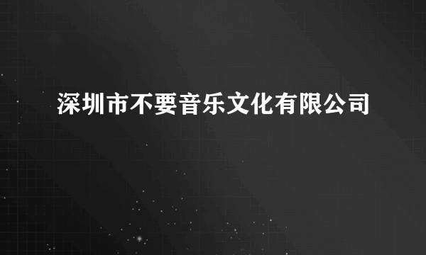 深圳市不要音乐文化有限公司