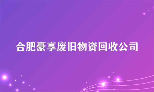 合肥豪享废旧物资回收公司