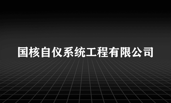 国核自仪系统工程有限公司