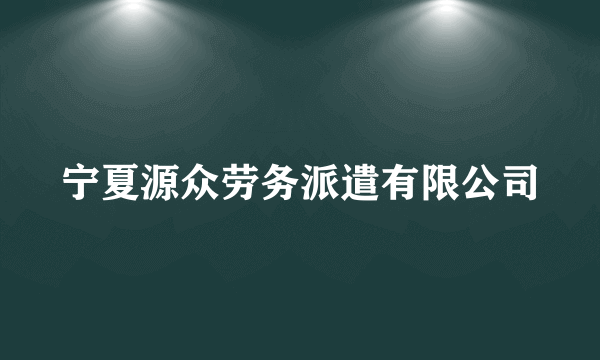 宁夏源众劳务派遣有限公司