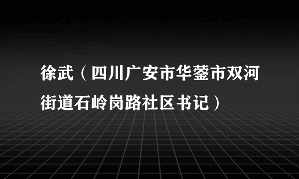 徐武（四川广安市华蓥市双河街道石岭岗路社区书记）