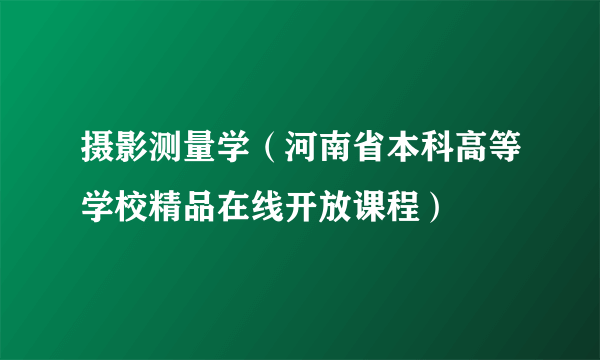 摄影测量学（河南省本科高等学校精品在线开放课程）