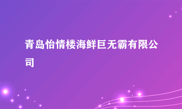 青岛怡情楼海鲜巨无霸有限公司