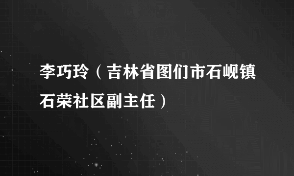 李巧玲（吉林省图们市石岘镇石荣社区副主任）