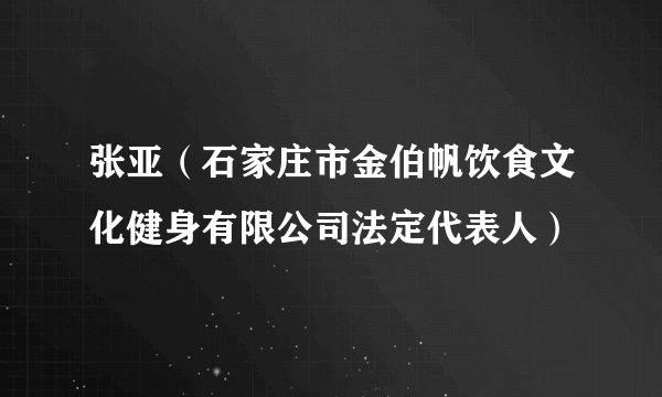 张亚（石家庄市金伯帆饮食文化健身有限公司法定代表人）