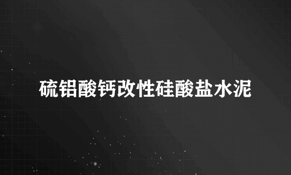 硫铝酸钙改性硅酸盐水泥