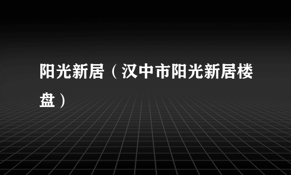 阳光新居（汉中市阳光新居楼盘）