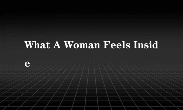 What A Woman Feels Inside