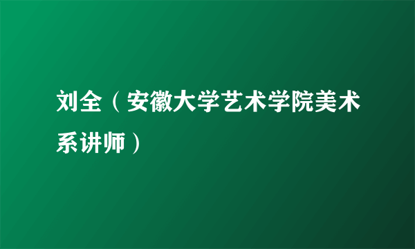 刘全（安徽大学艺术学院美术系讲师）