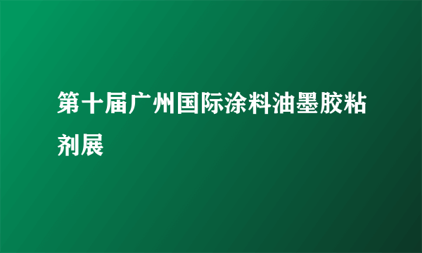 第十届广州国际涂料油墨胶粘剂展