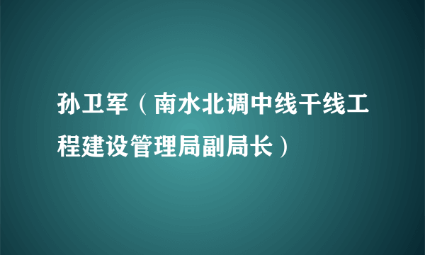 孙卫军（南水北调中线干线工程建设管理局副局长）