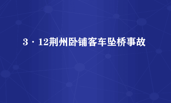 3·12荆州卧铺客车坠桥事故