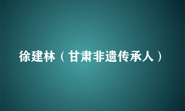 徐建林（甘肃非遗传承人）