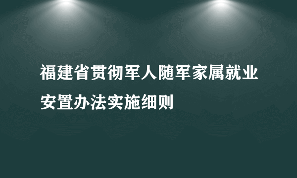 福建省贯彻军人随军家属就业安置办法实施细则