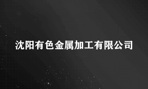 沈阳有色金属加工有限公司